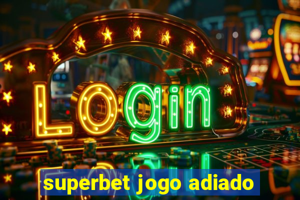 superbet jogo adiado